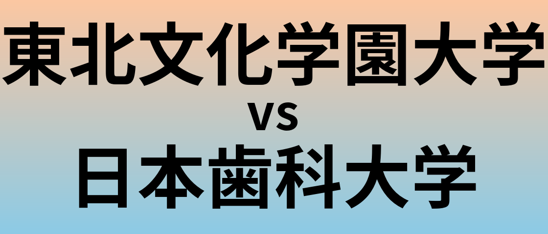 東北文化学園大学と日本歯科大学 のどちらが良い大学?