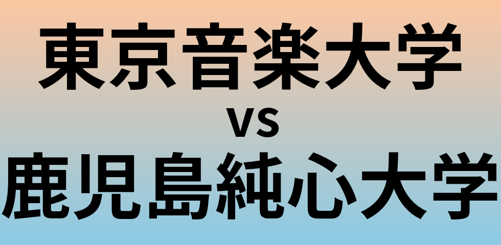東京音楽大学と鹿児島純心大学 のどちらが良い大学?