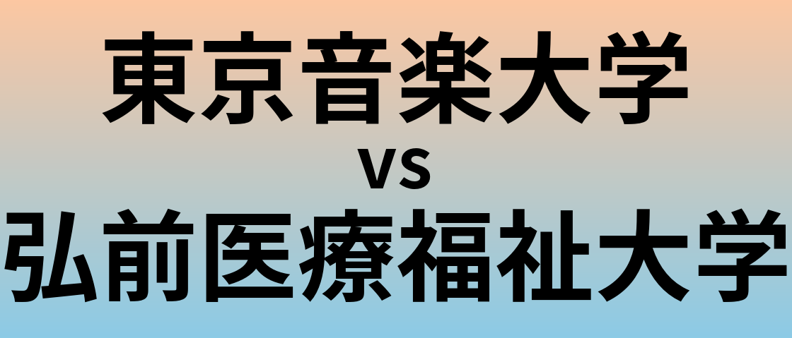 東京音楽大学と弘前医療福祉大学 のどちらが良い大学?