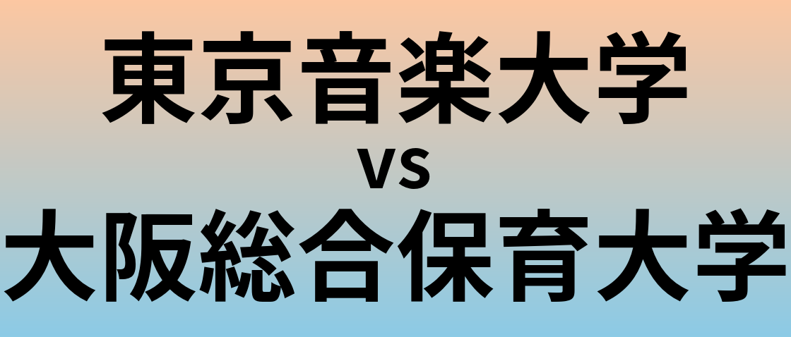東京音楽大学と大阪総合保育大学 のどちらが良い大学?