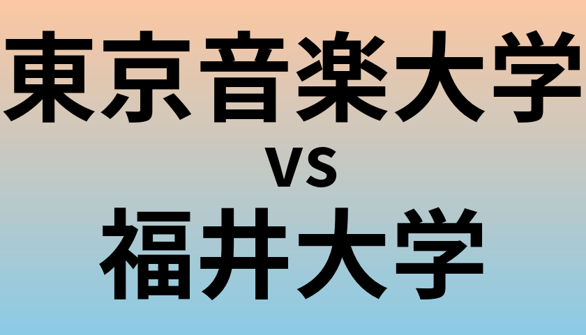 東京音楽大学と福井大学 のどちらが良い大学?