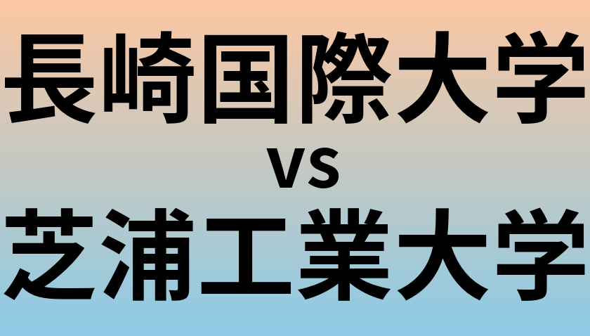長崎国際大学と芝浦工業大学 のどちらが良い大学?
