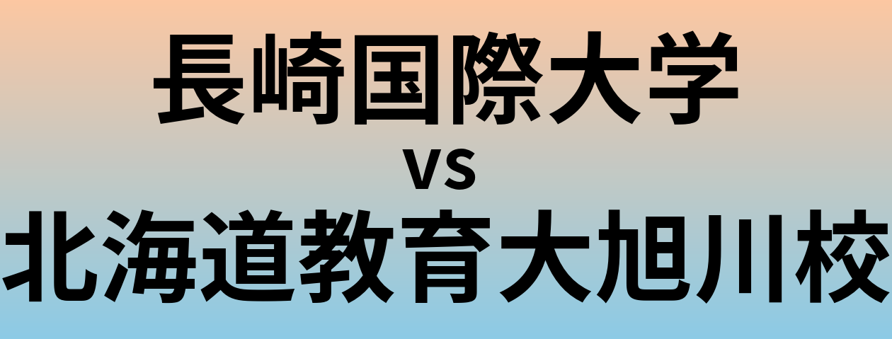 長崎国際大学と北海道教育大旭川校 のどちらが良い大学?