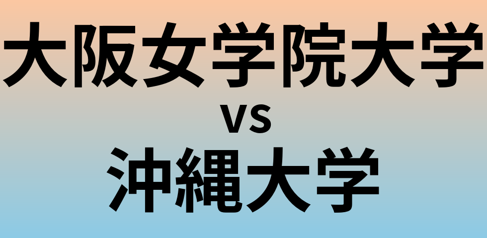 大阪女学院大学と沖縄大学 のどちらが良い大学?