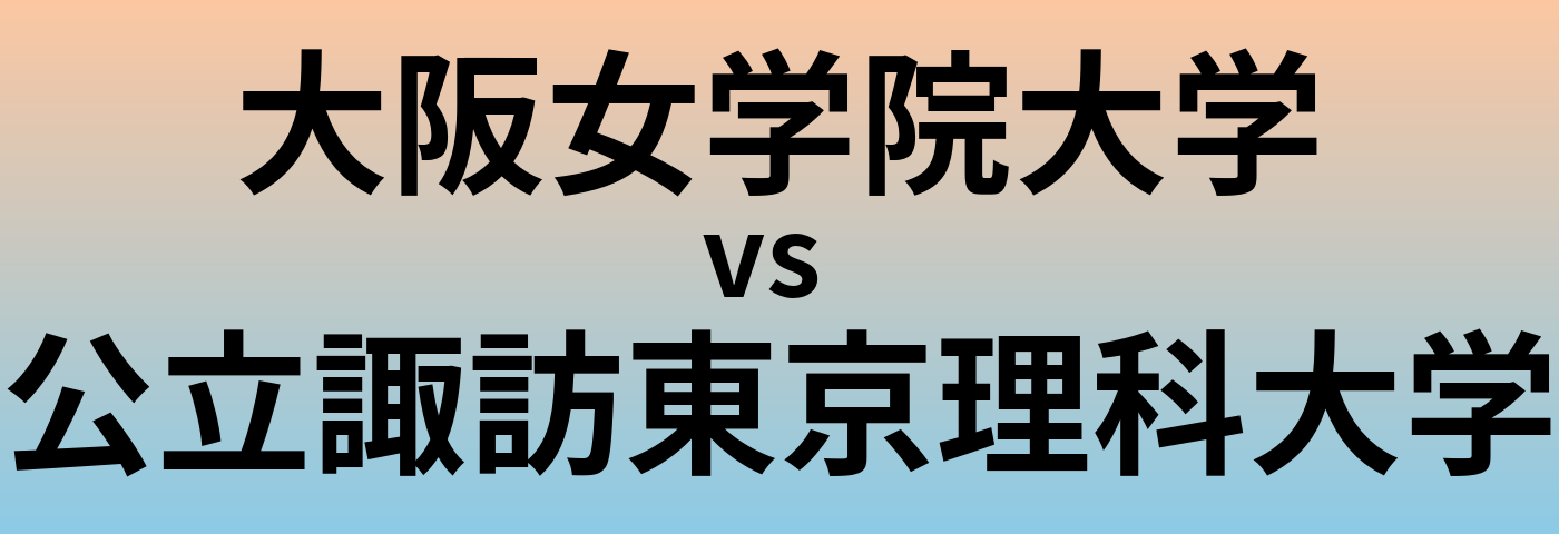 大阪女学院大学と公立諏訪東京理科大学 のどちらが良い大学?