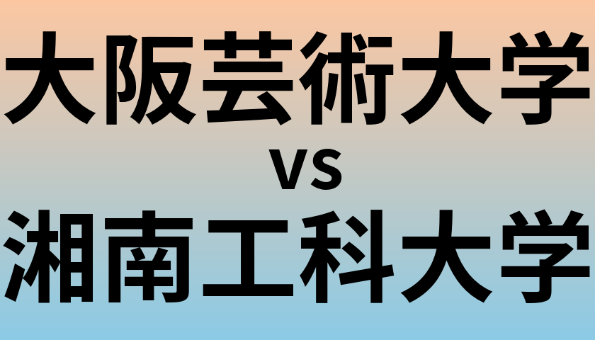 大阪芸術大学と湘南工科大学 のどちらが良い大学?