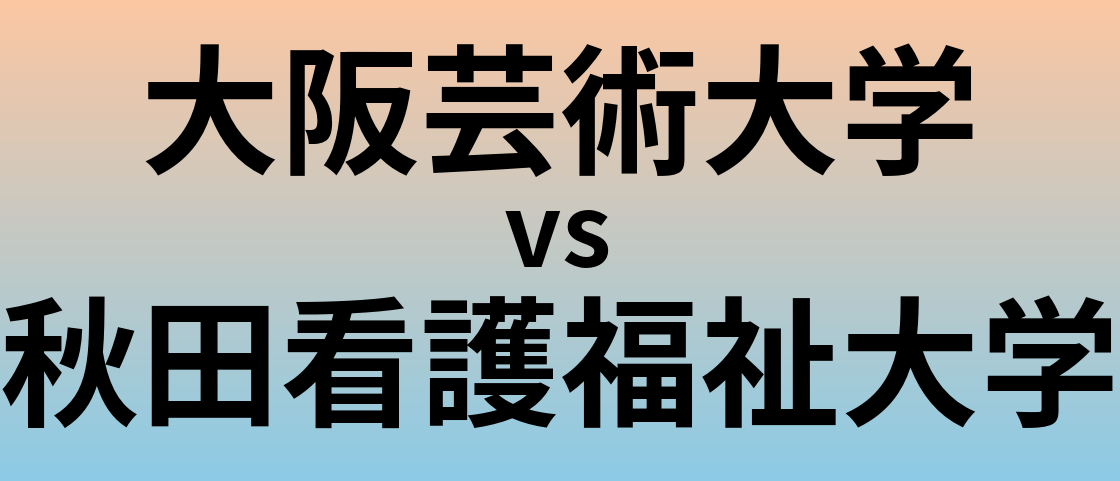 大阪芸術大学と秋田看護福祉大学 のどちらが良い大学?