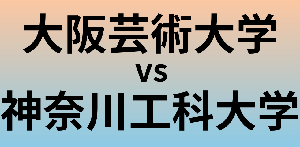 大阪芸術大学と神奈川工科大学 のどちらが良い大学?