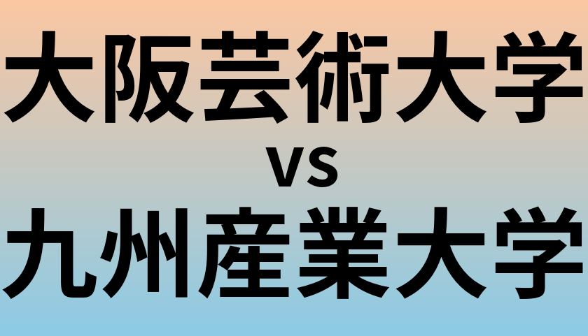 大阪芸術大学と九州産業大学 のどちらが良い大学?