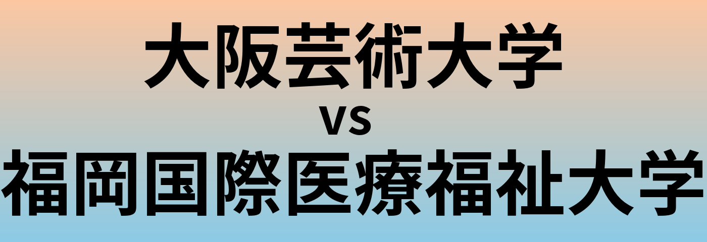 大阪芸術大学と福岡国際医療福祉大学 のどちらが良い大学?