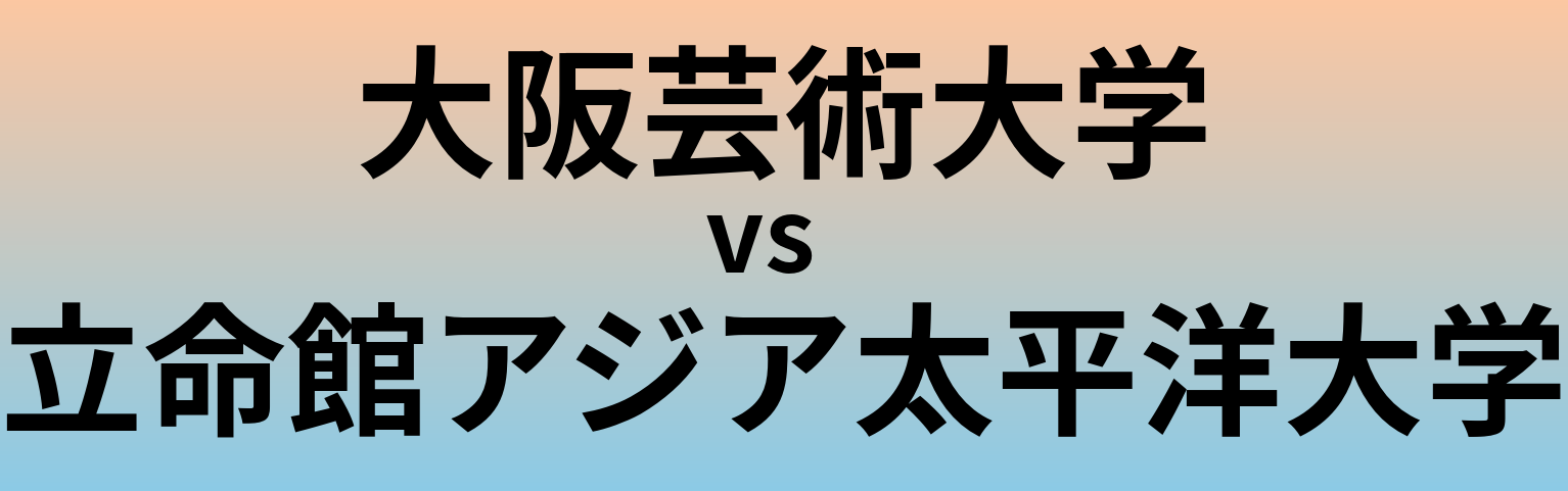 大阪芸術大学と立命館アジア太平洋大学 のどちらが良い大学?