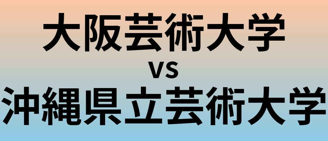 大阪芸術大学と沖縄県立芸術大学 のどちらが良い大学?