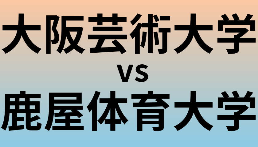 大阪芸術大学と鹿屋体育大学 のどちらが良い大学?