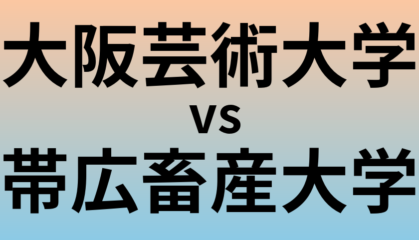 大阪芸術大学と帯広畜産大学 のどちらが良い大学?