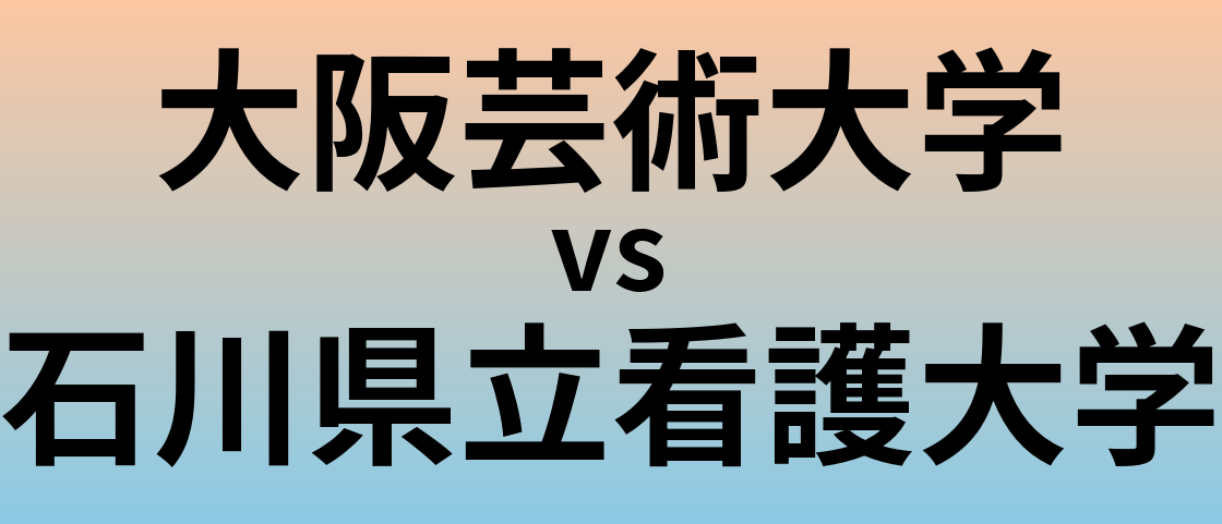 大阪芸術大学と石川県立看護大学 のどちらが良い大学?