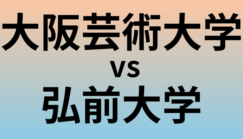 大阪芸術大学と弘前大学 のどちらが良い大学?