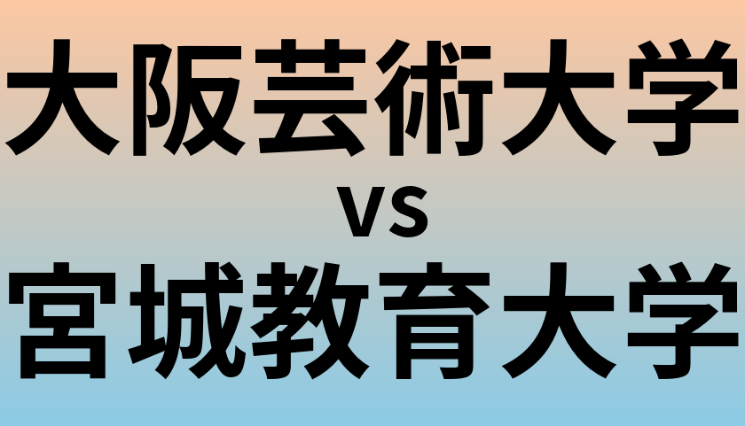 大阪芸術大学と宮城教育大学 のどちらが良い大学?