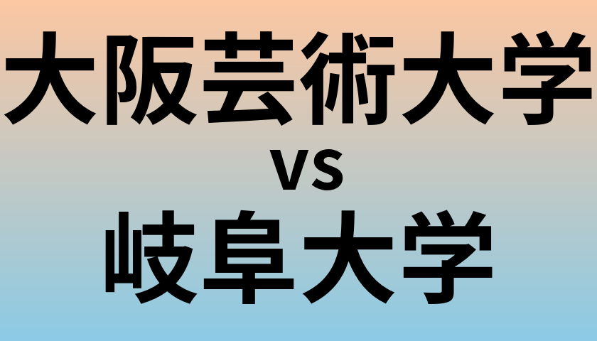 大阪芸術大学と岐阜大学 のどちらが良い大学?