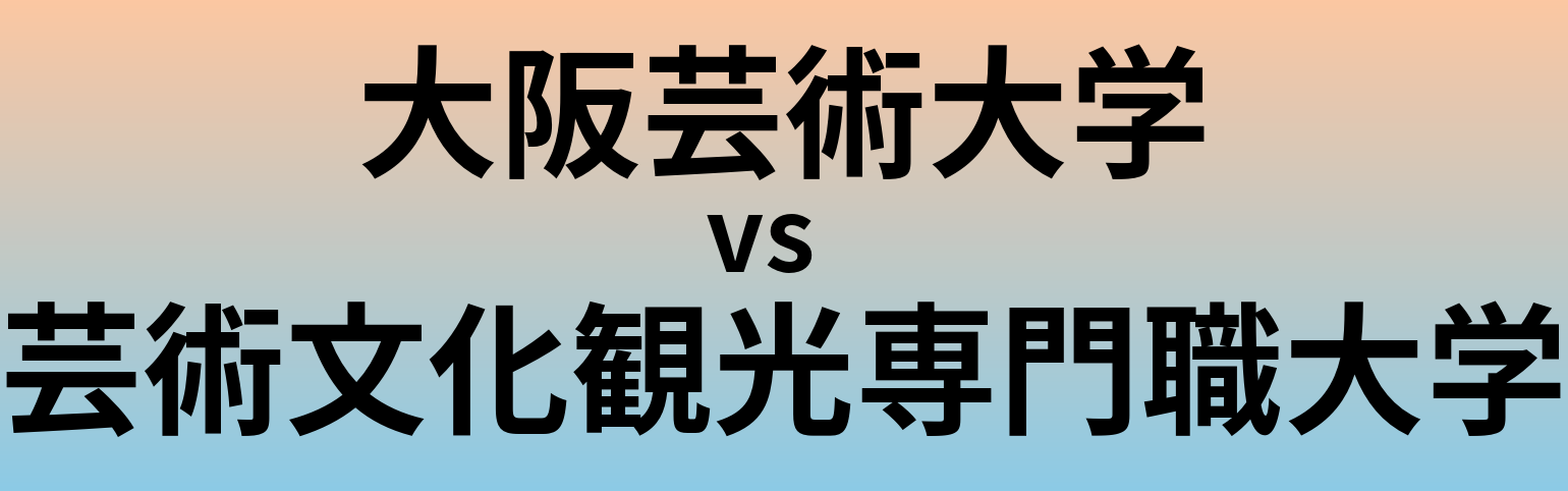 大阪芸術大学と芸術文化観光専門職大学 のどちらが良い大学?