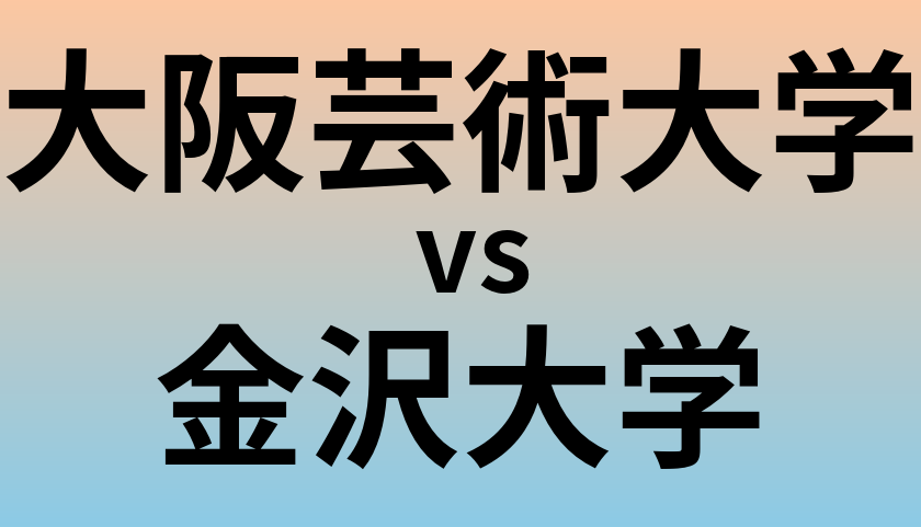 大阪芸術大学と金沢大学 のどちらが良い大学?
