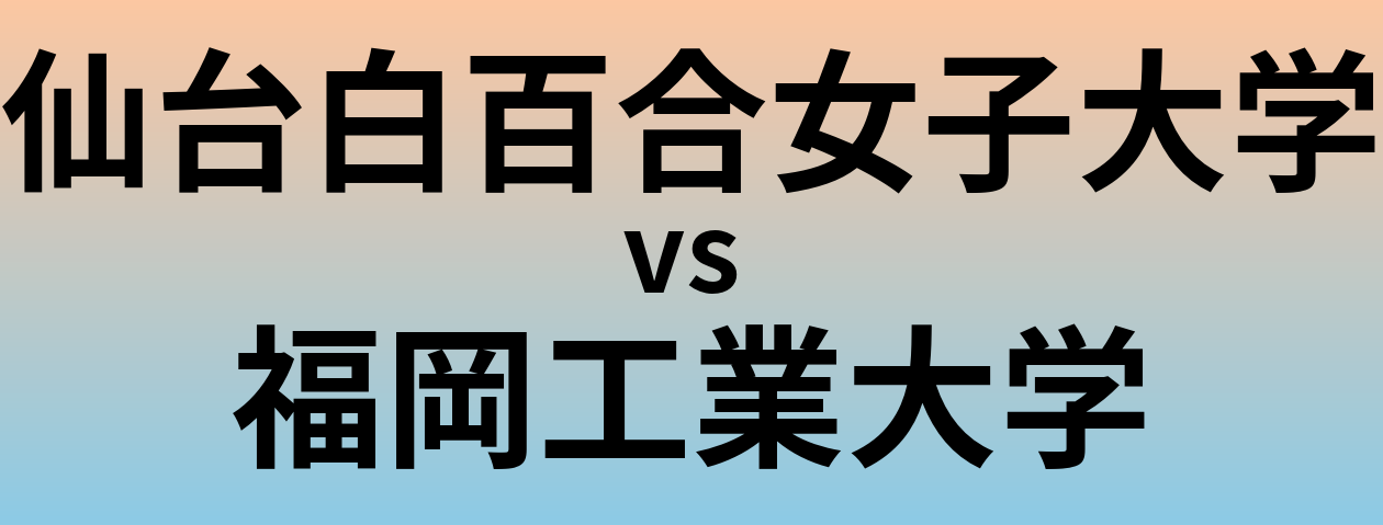 仙台白百合女子大学と福岡工業大学 のどちらが良い大学?