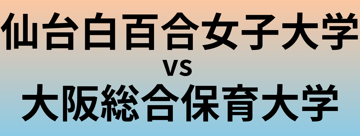 仙台白百合女子大学と大阪総合保育大学 のどちらが良い大学?