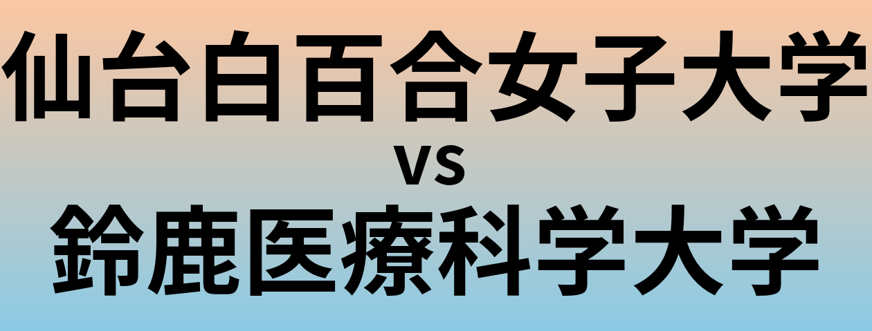 仙台白百合女子大学と鈴鹿医療科学大学 のどちらが良い大学?