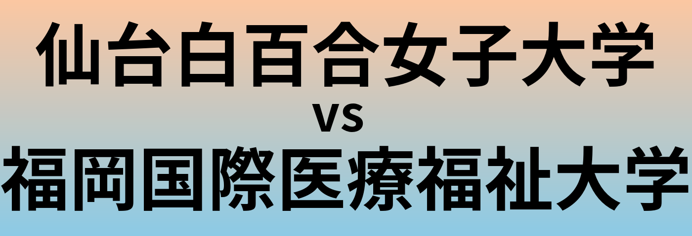 仙台白百合女子大学と福岡国際医療福祉大学 のどちらが良い大学?