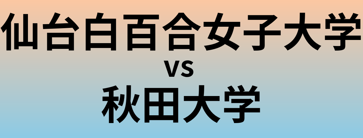 仙台白百合女子大学と秋田大学 のどちらが良い大学?
