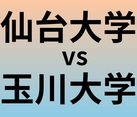 仙台大学と玉川大学 のどちらが良い大学?