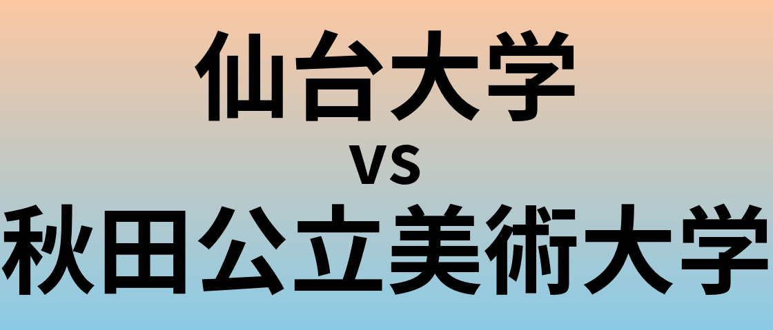仙台大学と秋田公立美術大学 のどちらが良い大学?