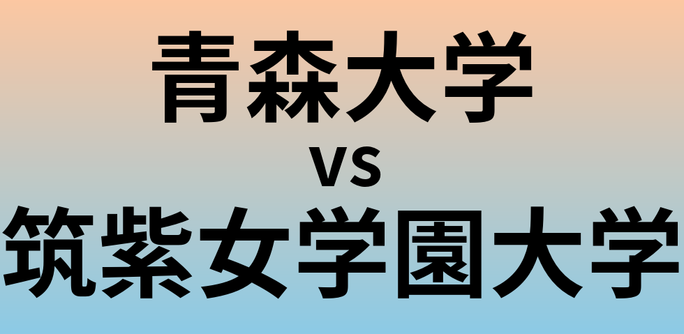 青森大学と筑紫女学園大学 のどちらが良い大学?