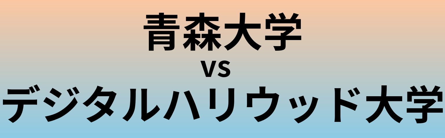 青森大学とデジタルハリウッド大学 のどちらが良い大学?