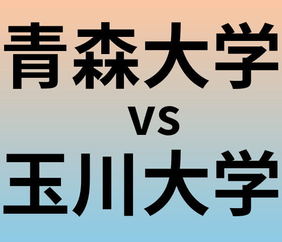 青森大学と玉川大学 のどちらが良い大学?