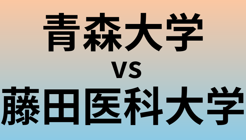 青森大学と藤田医科大学 のどちらが良い大学?
