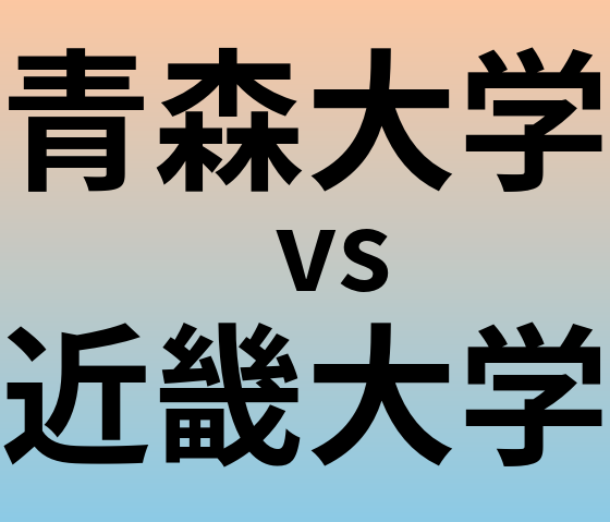 青森大学と近畿大学 のどちらが良い大学?
