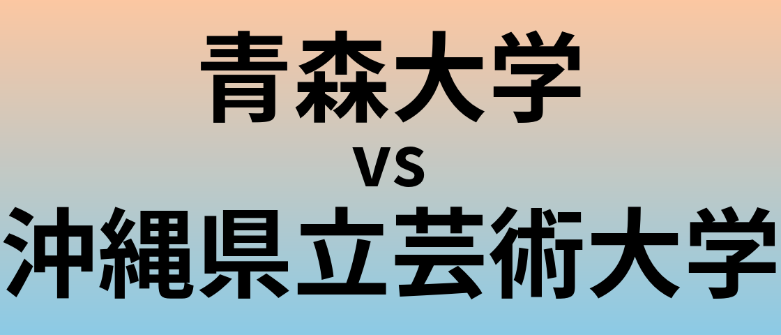 青森大学と沖縄県立芸術大学 のどちらが良い大学?