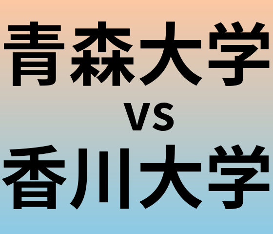 青森大学と香川大学 のどちらが良い大学?