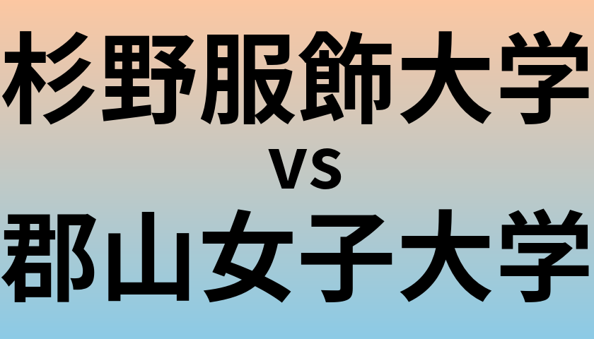 杉野服飾大学と郡山女子大学 のどちらが良い大学?