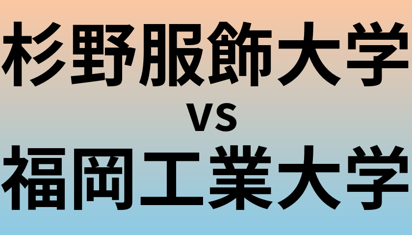 杉野服飾大学と福岡工業大学 のどちらが良い大学?
