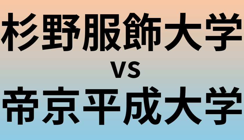 杉野服飾大学と帝京平成大学 のどちらが良い大学?