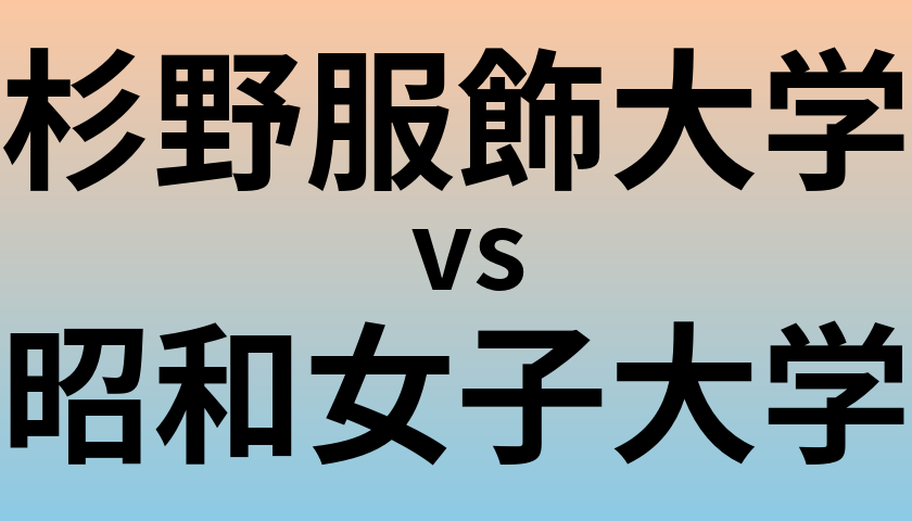 杉野服飾大学と昭和女子大学 のどちらが良い大学?