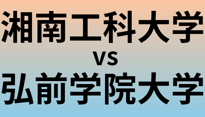 湘南工科大学と弘前学院大学 のどちらが良い大学?