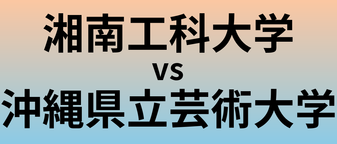 湘南工科大学と沖縄県立芸術大学 のどちらが良い大学?