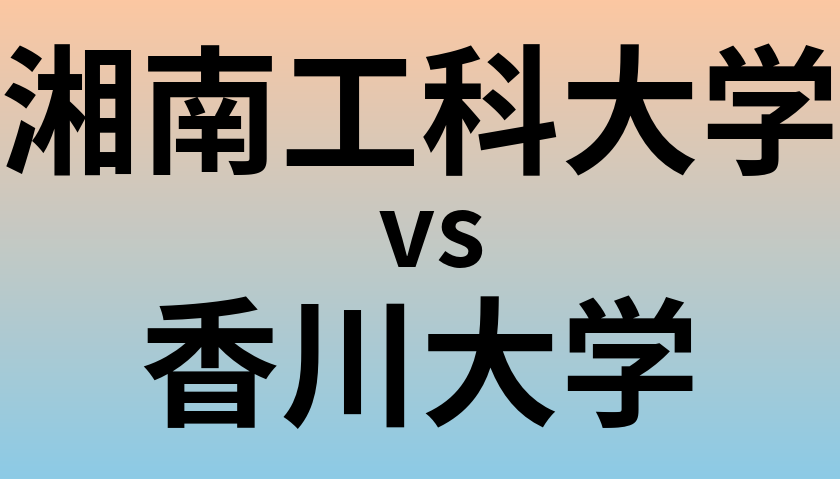 湘南工科大学と香川大学 のどちらが良い大学?