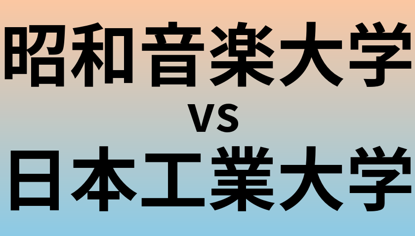 昭和音楽大学と日本工業大学 のどちらが良い大学?