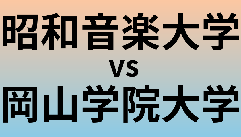 昭和音楽大学と岡山学院大学 のどちらが良い大学?