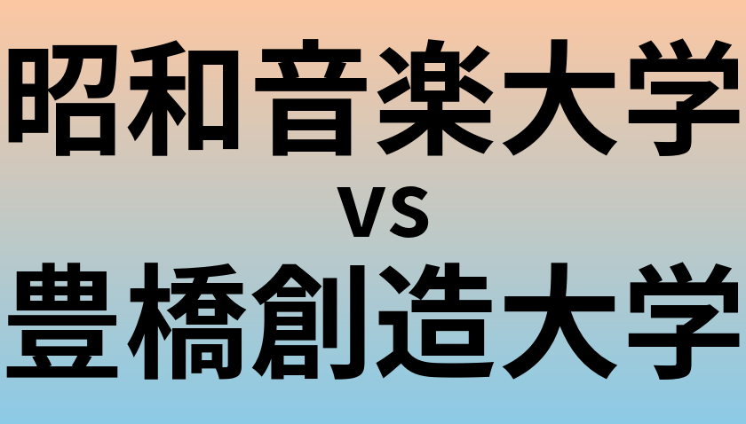 昭和音楽大学と豊橋創造大学 のどちらが良い大学?