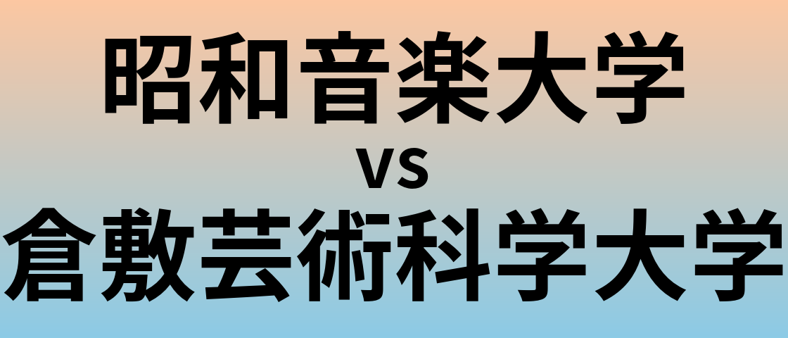 昭和音楽大学と倉敷芸術科学大学 のどちらが良い大学?