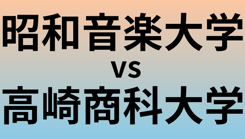 昭和音楽大学と高崎商科大学 のどちらが良い大学?